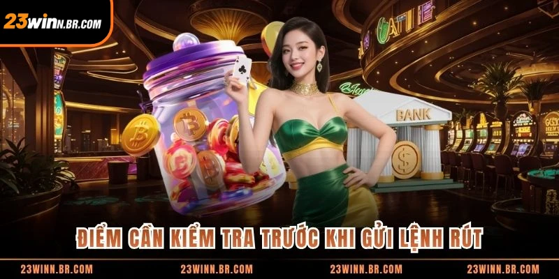 Điểm cần kiểm tra trước khi gửi lệnh rút