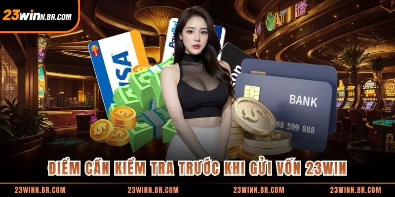 Điểm cần kiểm tra trước khi gửi vốn 23WIN