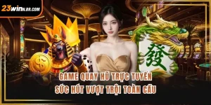 Game Quay Hũ Trực Tuyến - Sức Hút Vượt Trội Toàn Cầu