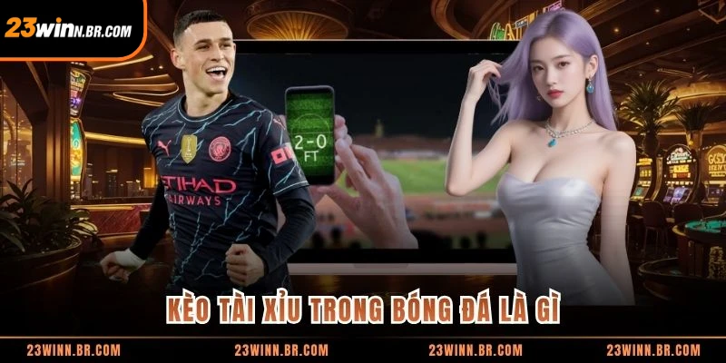 Kèo tài xỉu trong bóng đá là gì