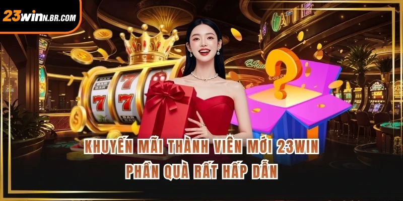Khuyến Mãi Thành Viên Mới 23WIN - Phần Quà Rất Hấp Dẫn